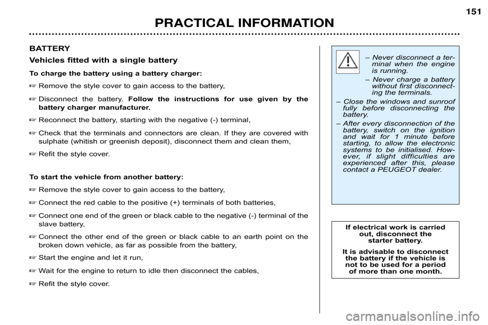 Peugeot 607 Dag 2002  Owners Manual PRACTICAL INFORMATION 151
BATTERY 
Vehicles fitted with a single battery 
To charge the battery using a battery charger:
 Remove the style cover to gain access to the battery,
 Disconnect  the  batt