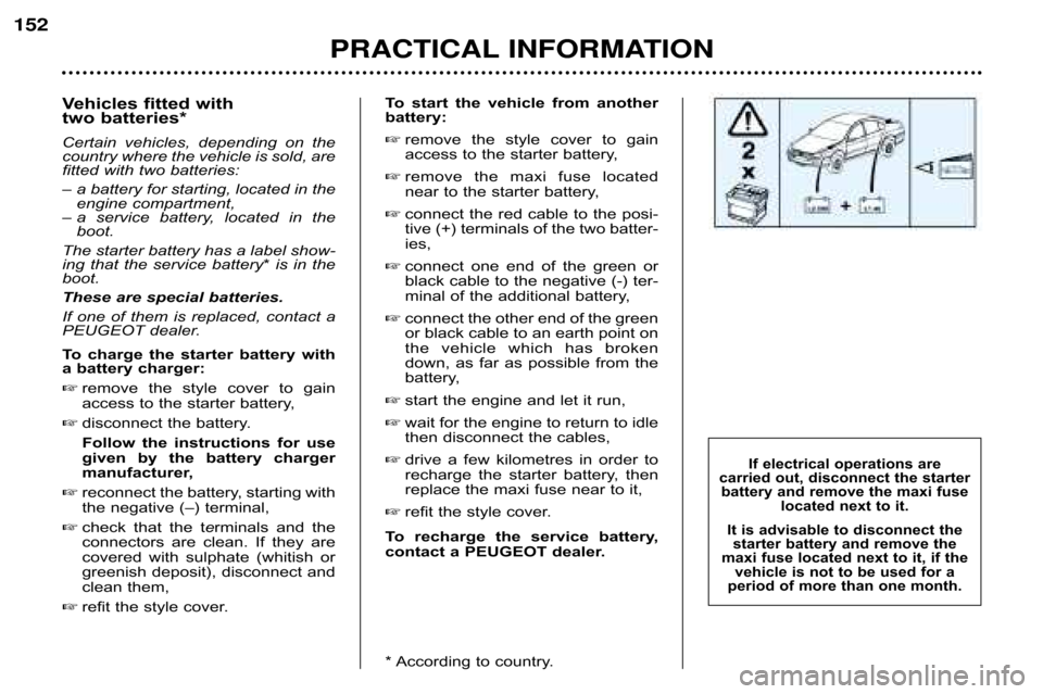 Peugeot 607 Dag 2002  Owners Manual Vehicles fitted with 
two batteries*  
Certain  vehicles,  depending  on  the 
country where the vehicle is sold, are
fitted with two batteries: 
– a battery for starting, located in the engine comp