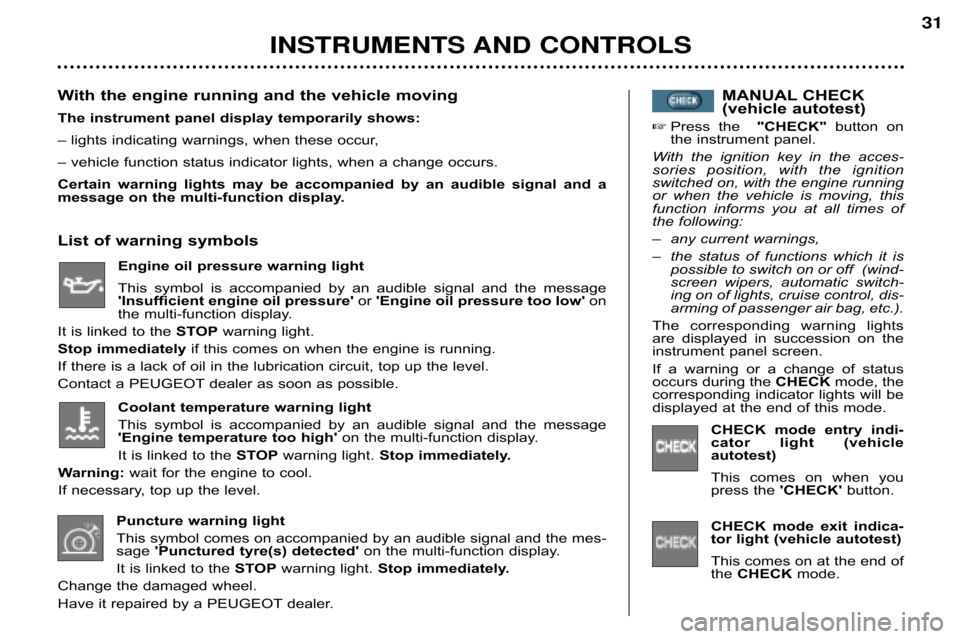 Peugeot 607 Dag 2002 User Guide INSTRUMENTS AND CONTROLS31
Coolant temperature warning light 
This  symbol  is  accompanied  by  an  audible  signal  and  the  message 
Engine temperature too high
on the multi�function display.
It