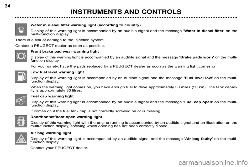 Peugeot 607 Dag 2002 Owners Guide INSTRUMENTS AND CONTROLS
34
Water in diesel filter warning light (according to country
)
Display  of  this  warning  light  is  accompanied  by  an  audible  si gnal  and  the  message Water  in  die