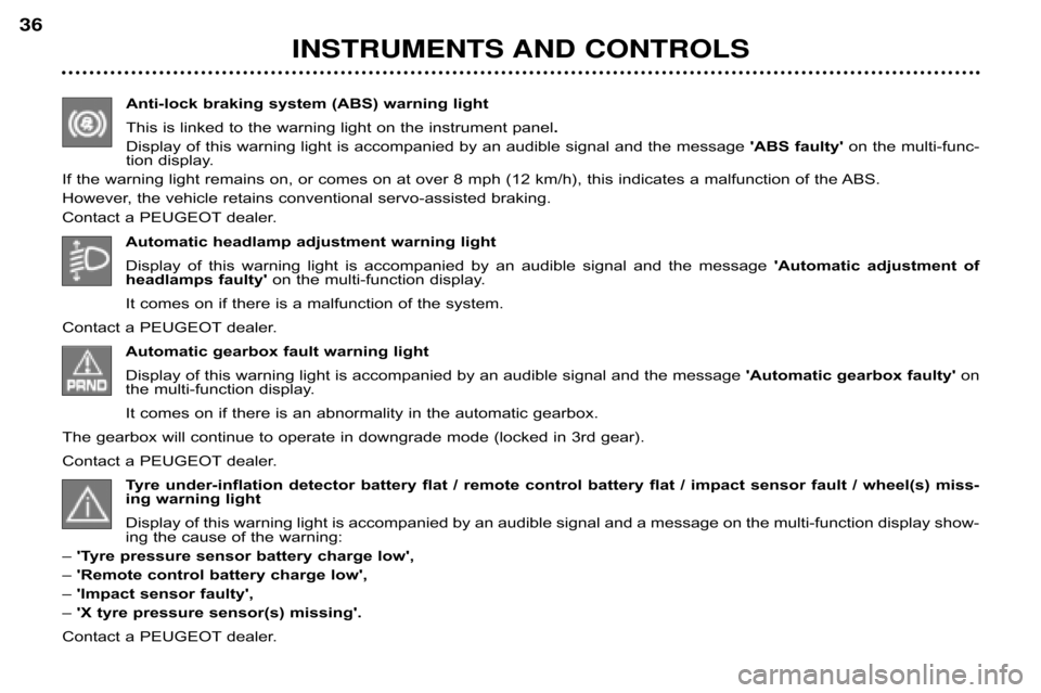 Peugeot 607 Dag 2002 Owners Guide INSTRUMENTS AND CONTROLS
36
Anti�lock braking system (ABS) warning light 
This is linked to the warning light on the instrument pane
l.
Display of this warning light is accompanied by an audible si gn