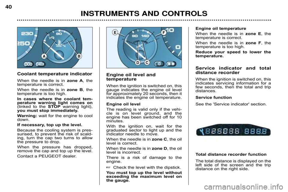 Peugeot 607 Dag 2002 Owners Guide INSTRUMENTS AND CONTROLS
40
Coolant temperature indicator 
When  the  needle  is  in 
zone  A,  the
temperature is correct. 
When  the  needle  is  in  zone  B,  the
temperature is too high.
In  cases
