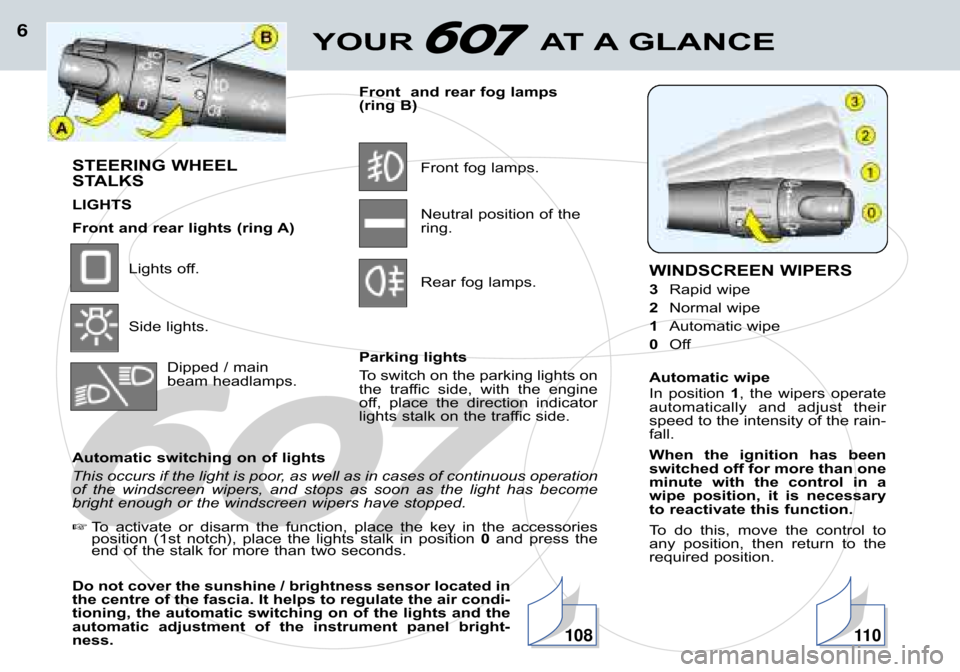 Peugeot 607 Dag 2002  Owners Manual YOUR  AT A GLANCE6
STEERING WHEEL 
STALKS 
LIGHTS
Front and rear lights (ring A)Lights off. 
Side lights.Dipped / main 
beam headlamps. Front  and rear fog lamps
(ring B)
Front fog lamps.Neutral posit