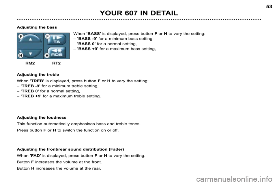 Peugeot 607 Dag 2002 Service Manual YOUR 607 IN DETAIL53
Adjusting the bass When BASS  is displayed, press button  F or  H to vary the setting:
– BASS �9 for a minimum bass setting,
– BASS 0 for a normal setting,
–  BASS +9