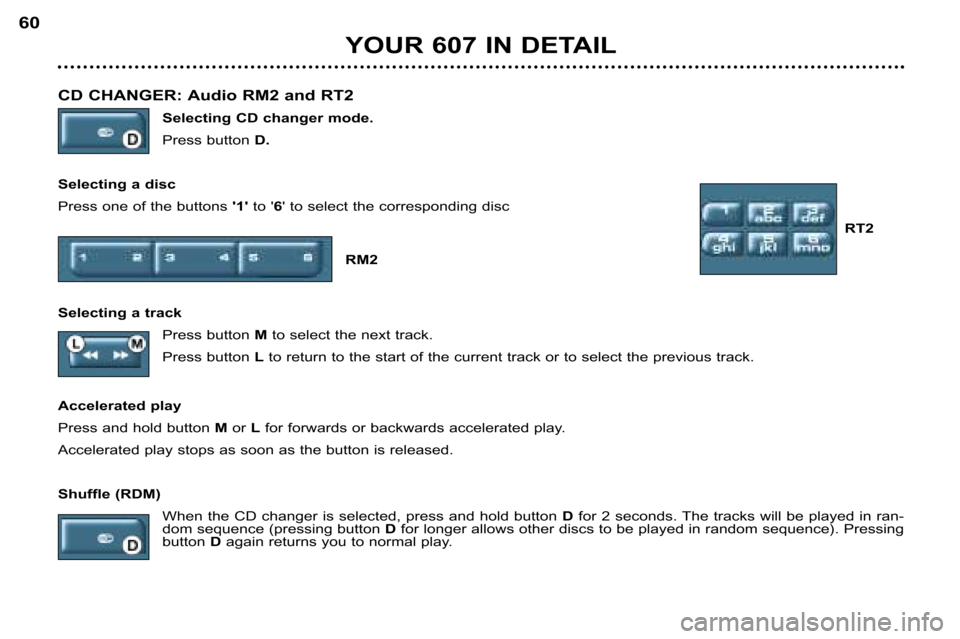 Peugeot 607 Dag 2002 Workshop Manual CD CHANGER: Audio RM2 and RT2 Selecting CD changer mode. 
Press buttonD.
Selecting a disc
Press one of the buttons  1 to 6 to select the corresponding disc
RT2
RM2 
Selecting a track Press button 
