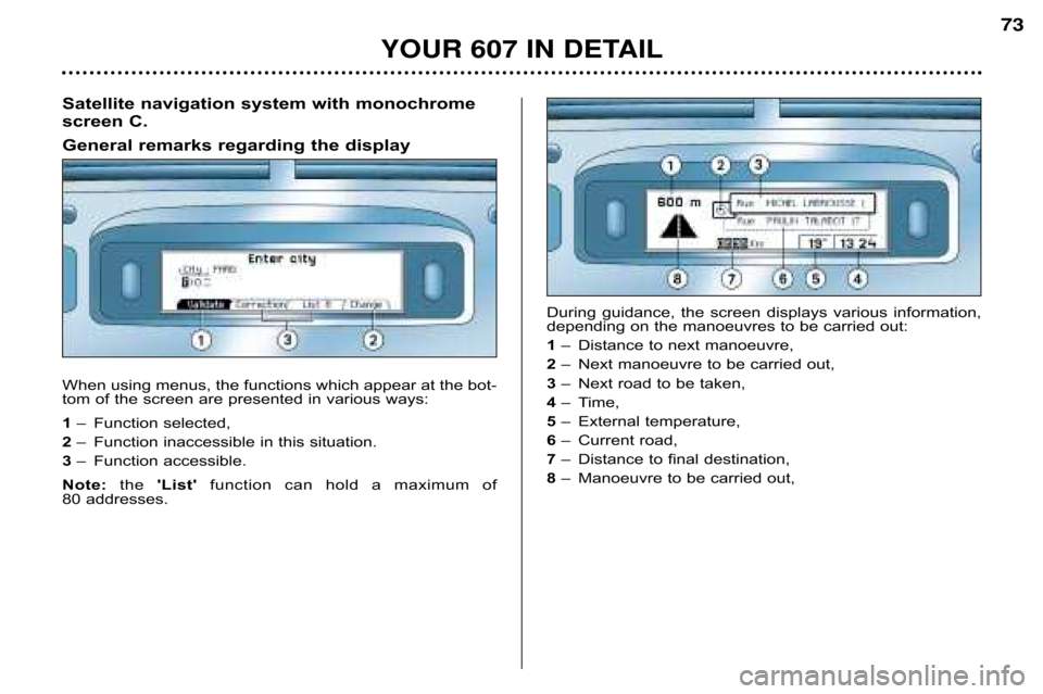 Peugeot 607 Dag 2002 Manual PDF YOUR 607 IN DETAIL
73
Satellite navigation system with monochrome 
screen C. 
General remarks regarding the display 
When using menus, the functions which appear at the bot� 
tom of the screen are pre