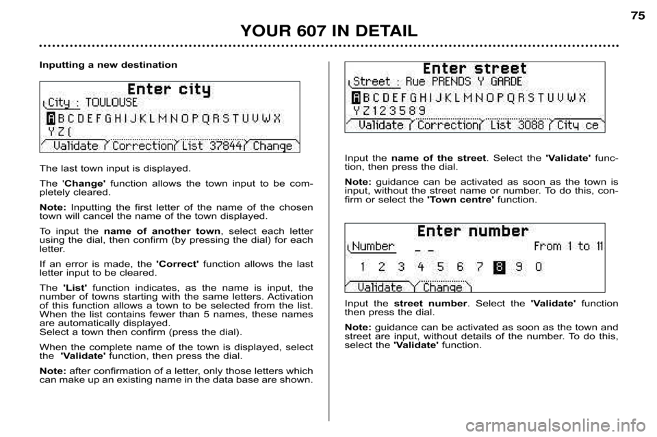Peugeot 607 Dag 2002 Manual PDF YOUR 607 IN DETAIL
75
Inputting a new destination 
The last town input is displayed. 
The  Change  function  allows  the  town  input  to  be  com�
pletely cleared.
Note:  Inputting  the  first  let