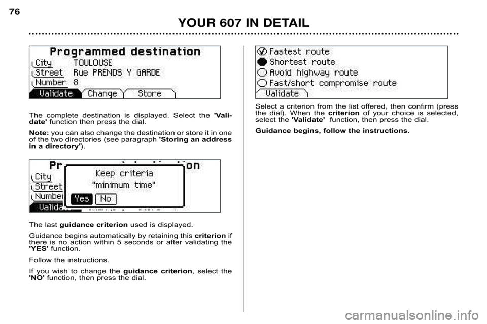 Peugeot 607 Dag 2002 Manual PDF YOUR 607 IN DETAIL
76
The  complete  destination  is  displayed.  Select  the Vali�
date function then press the dial.
Note: you can also change the destination or store it in one
of the two directo