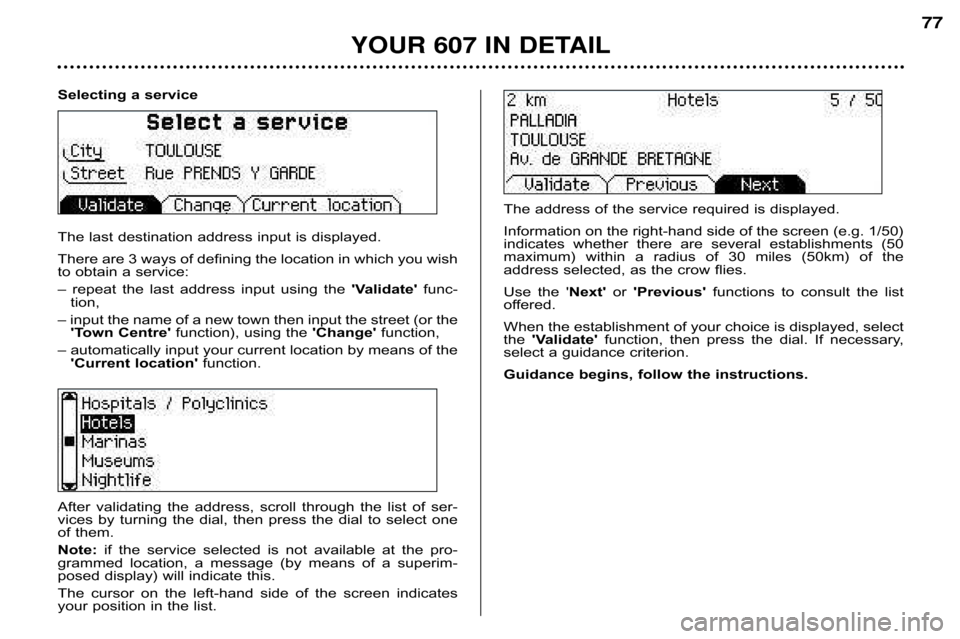 Peugeot 607 Dag 2002 Manual PDF YOUR 607 IN DETAIL
77
Selecting a service 
The last destination address input is displayed. 
There are 3 ways of defining the location in which you wish 
to obtain a service: 
–  repeat  the  last  