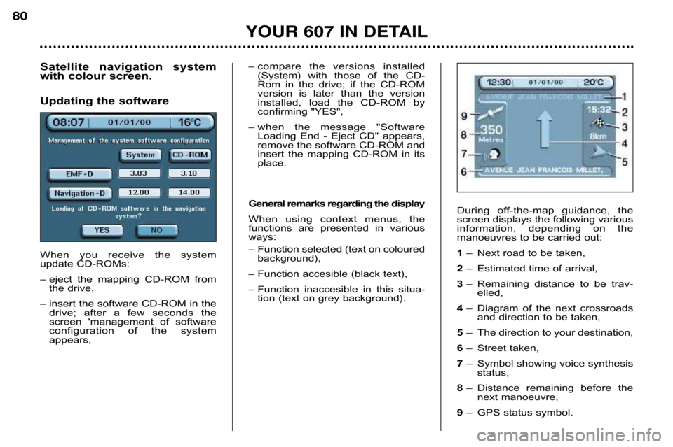 Peugeot 607 Dag 2002 Manual PDF Satellite  navigation  system 
with colour screen.
Updating the software 
When  you  receive  the  system
update CD�ROMs: 
– eject  the  mapping  CD�ROM  from the drive,
– insert the software CD�R