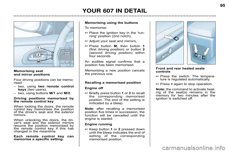 Peugeot 607 Dag 2002 Owners Manual YOUR 607 IN DETAIL95
Memorising using the buttons 
To memorise:
 Place  the  ignition  key  in  the  run� 
ning position (2nd notch),
 Adjust your seat and mirrors,
 Press  button  M,then  button