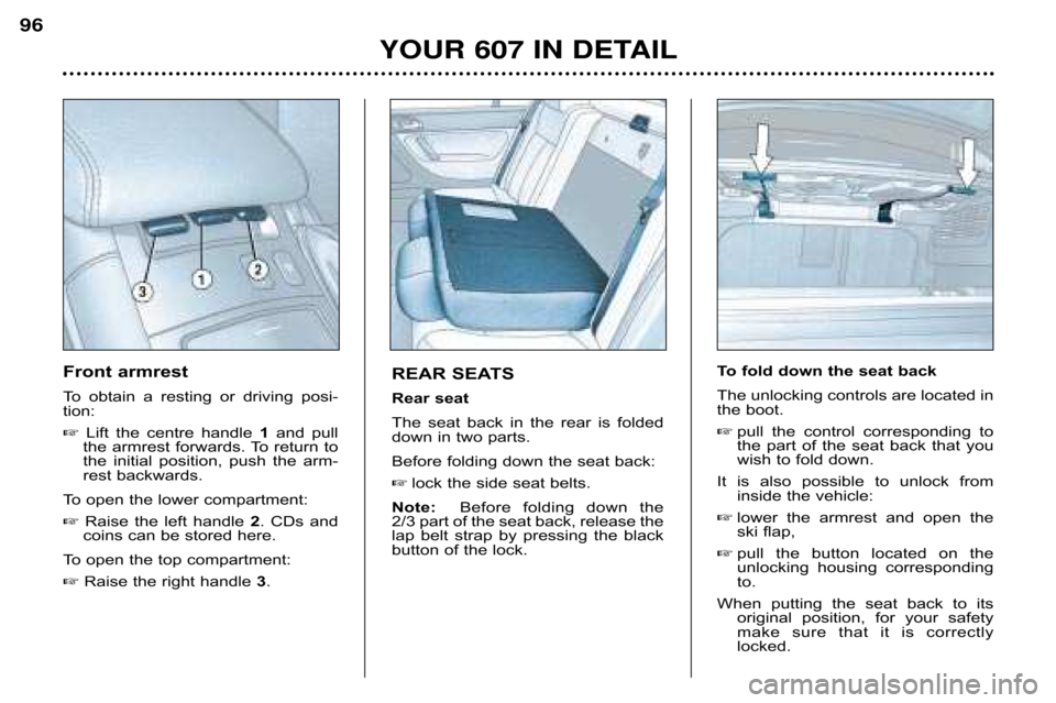 Peugeot 607 Dag 2002 Owners Manual YOUR 607 IN DETAIL
96
REAR SEATS 
Rear seat
The  seat  back  in  the  rear  is  folded 
down in two parts. 
Before folding down the seat back:
 lock the side seat belts.
Note:  Before  folding  down 