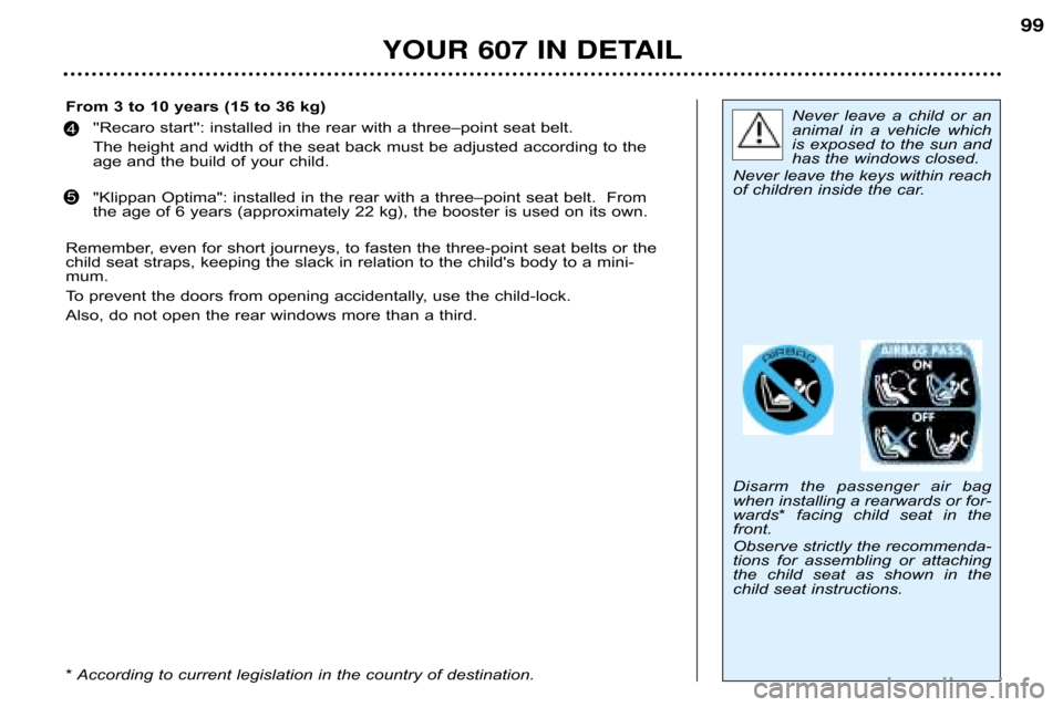 Peugeot 607 Dag 2002 Owners Manual YOUR 607 IN DETAIL99
Never  leave  a  child  or  an 
animal  in  a  vehicle  which
is exposed to the sun and
has the windows closed.
Never leave the keys within reach
of children inside the car. 
Disa