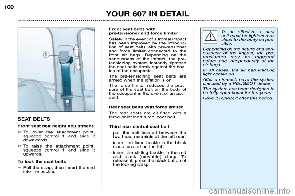 Peugeot 607 Dag 2002 Owners Manual YOUR 607 IN DETAIL
100
SEAT BELTS 
Front seat belt height adjustment:
 To  lower  the  attachment  point, 
squeeze  control  1and  slide  it
downwards.
 To  raise  the  attachment  point,
squeeze  c