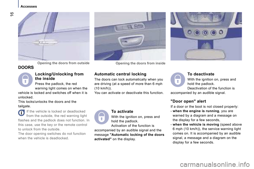 Peugeot 807 Dag 2007 User Guide �1�6
�A�c�c�e�s�s�e�s
�D�O�O�R�S �A�u�t�o�m�a�t�i�c� �c�e�n�t�r�a�l� �l�o�c�k�i�n�g 
�T�h�e� �d�o�o�r�s� �c�a�n� �l�o�c�k� �a�u�t�o�m�a�t�i�c�a�l�l�y� �w�h�e�n� �y�o�u�  
�a�r�e� �d�r�i�v�i�n�g� �(�a�