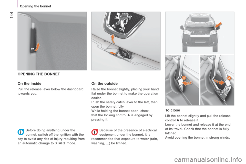 Peugeot Bipper 2015  Owners Manual  144
Bipper_en_Chap08_verifications_ed02-2014
OPENING THE BONNET
On the inside
Pull the release lever below the dashboard 
towards you.
On the outside
Raise the bonnet slightly, placing your hand 
fla