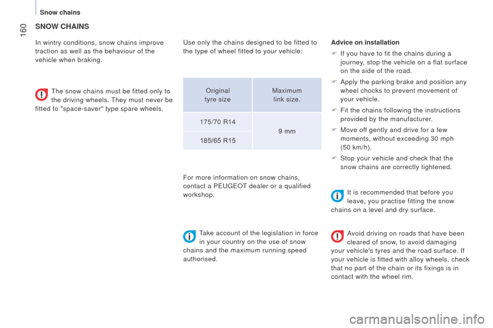 Peugeot Bipper 2015  Owners Manual  160
Bipper_en_Chap09_aide-rapide_ed02-2014
SNOW CHAINS
In wintry conditions, snow chains improve 
traction as well as the behaviour of the 
vehicle when braking.
t
he snow chains must be fitted only 