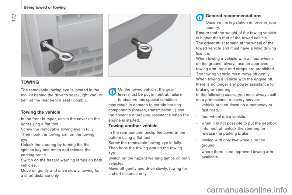 Peugeot Bipper 2015  Owners Manual  172
Bipper_en_Chap09_aide-rapide_ed02-2014
TOWING
the removable towing eye is located in the 
tool kit behind the drivers seat ( l ight van) or 
behind the rear bench seat (Combi).
Towing the vehicl