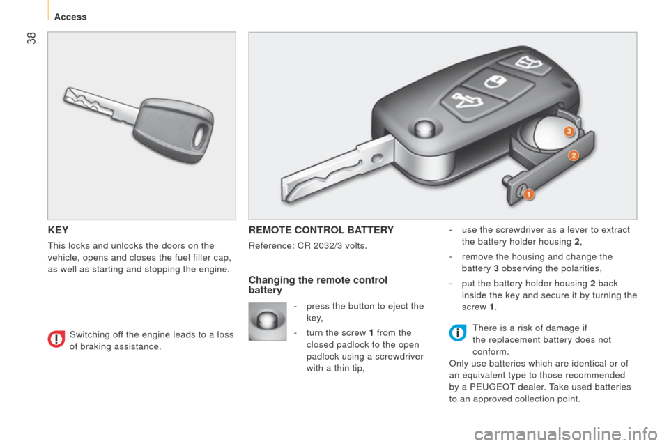Peugeot Bipper 2015 User Guide  38
Bipper_en_Chap03_pret-a-partir_ed02-2014
KEY
this locks and unlocks the doors on the 
vehicle, opens and closes the fuel filler cap,  
as well as starting and stopping the engine.
REMOTE CONTROL B