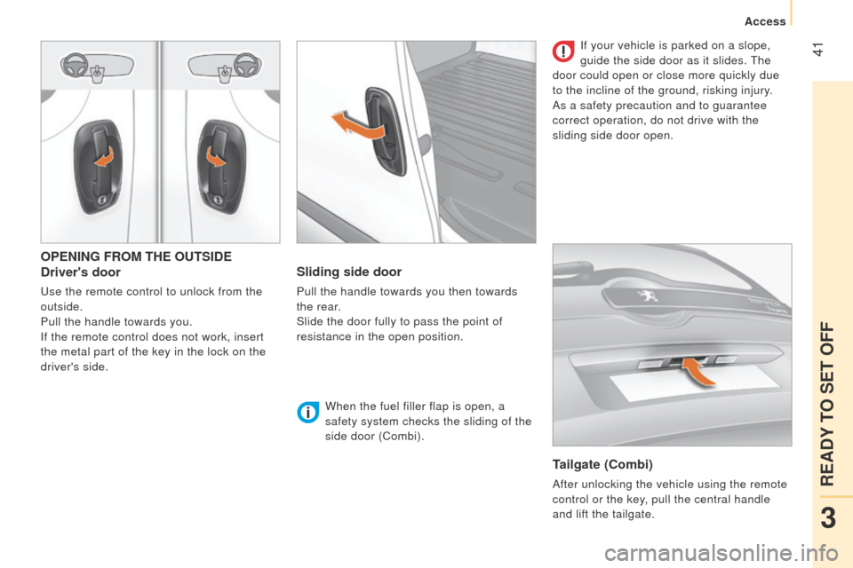 Peugeot Bipper 2015  Owners Manual  41
Bipper_en_Chap03_pret-a-partir_ed02-2014
OPENING FROM THE OUTSIDE
Drivers door
use the remote control to unlock from the 
outside.
Pull the handle towards you.
If the remote control does not work