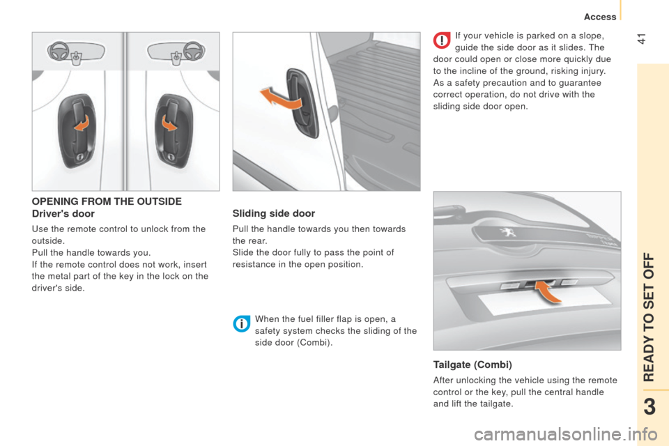 Peugeot Bipper 2015 User Guide  41
Bipper_en_Chap03_pret-a-partir_ed02-2014
OPENING FROM THE OUTSIDE
Drivers door
use the remote control to unlock from the 
outside.
Pull the handle towards you.
If the remote control does not work