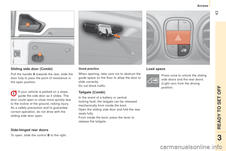 Peugeot Bipper 2015  Owners Manual  43
Bipper_en_Chap03_pret-a-partir_ed02-2014
Good practice
When opening, take care not to obstruct the 
guide space on the floor to allow the door to 
slide correctly.
Do not block traffic.Load space
