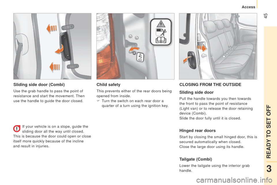 Peugeot Bipper 2015 User Guide  45
Bipper_en_Chap03_pret-a-partir_ed02-2014
Sliding side door (Combi)
use the grab handle to pass the point of 
resistance and start the movement. 
t
 hen 
use the handle to guide the door closed.
Ch