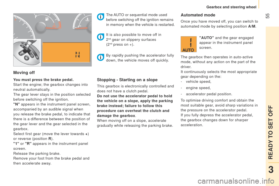Peugeot Bipper 2015  Owners Manual  55
Bipper_en_Chap03_pret-a-partir_ed02-2014
Moving off
You must press the brake pedal.
Start the engine; the gearbox changes into 
neutral automatically.
t
he gear lever stays in the position selecte