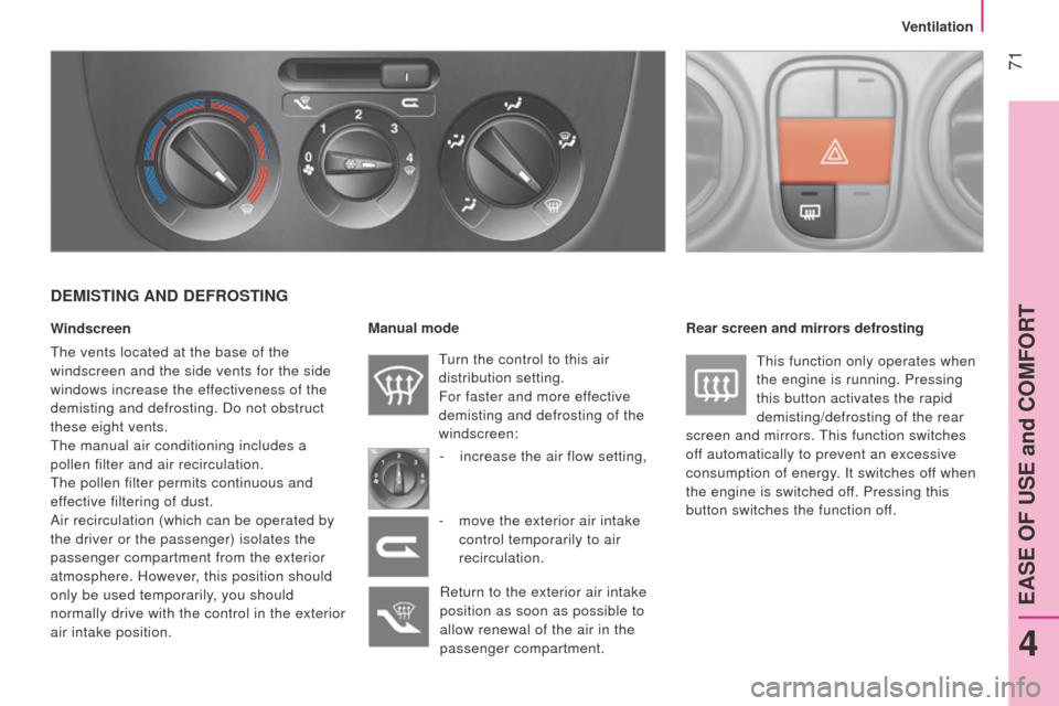 Peugeot Bipper 2015  Owners Manual  71
Bipper_en_Chap04_ergonomie_ed02-2014
DEMISTING AND DEFROSTING
Windscreen
t
he vents located at the base of the 
windscreen and the side vents for the side 
windows increase the effectiveness of th