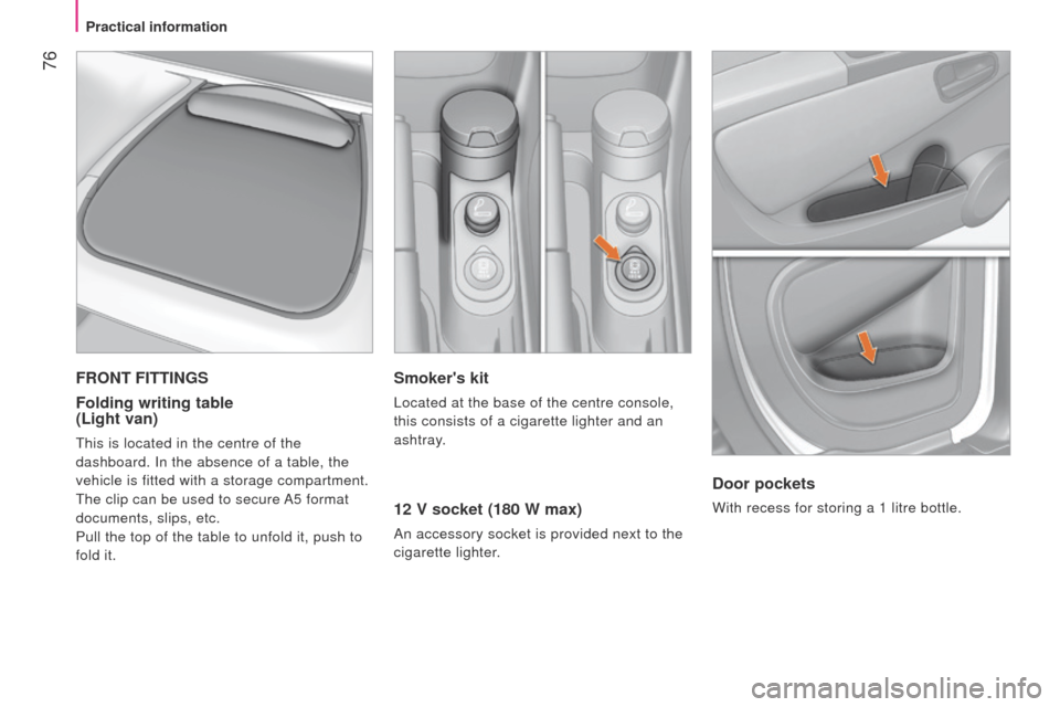 Peugeot Bipper 2015  Owners Manual  76
Bipper_en_Chap04_ergonomie_ed02-2014
Smokers kit
located at the base of the centre console, 
this consists of a cigarette lighter and an  
ashtray.
12 V socket (180 W max)
An accessory socket is 