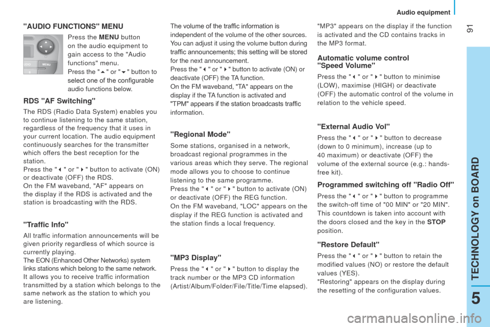 Peugeot Bipper 2015 User Guide  91
Bipper_en_Chap05_technologie_ed02-2014
"AUDIO FUNCTIONS" MENU
RDS "AF Switching"
the RDS (Radio Data System) enables you 
to continue listening to the same station,  
regardless of the frequency t