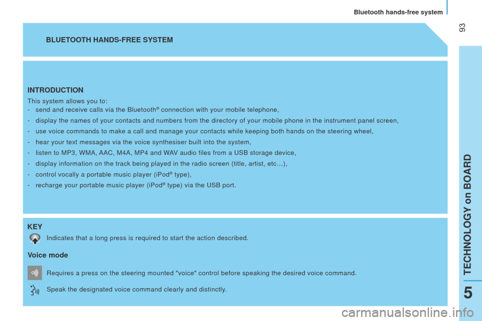 Peugeot Bipper 2015  Owners Manual  
 93
Bipper_en_Chap05_technologie_ed02-2014
INTRODUCTION
this system allows you to:
-  
send and receive calls via the Bluetooth® connection with your mobile telephone,
-
 
display the names of your