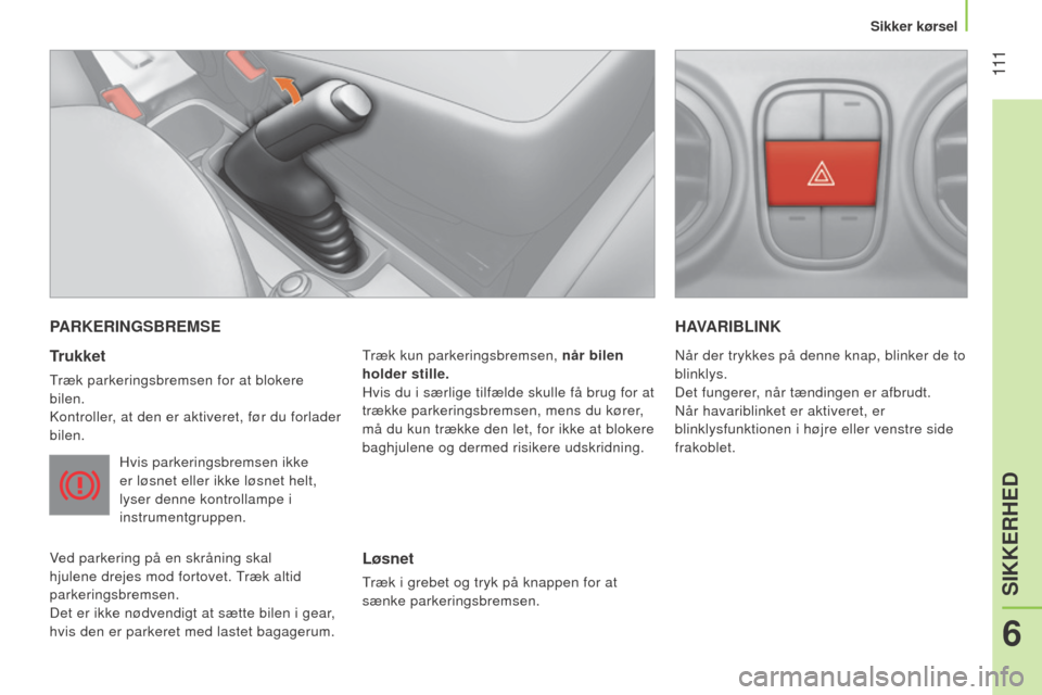 Peugeot Bipper 2015  Instruktionsbog (in Danish)  111
Bipper_da_Chap06_securite_ed02-2014
PARKERINGSBREMSE
Trukket
Træk parkeringsbremsen for at blokere 
bilen.
k
ontroller, at den er aktiveret, før du forlader 
bilen.
Hvis parkeringsbremsen ikke 