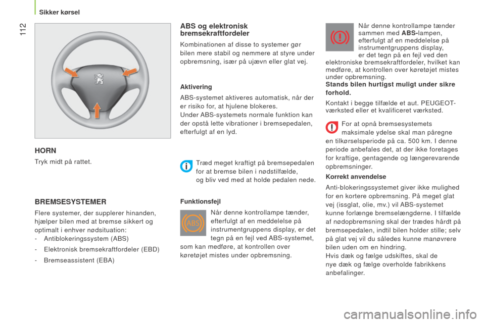 Peugeot Bipper 2015  Instruktionsbog (in Danish)  11 2
Bipper_da_Chap06_securite_ed02-2014
HORN
Tryk midt på rattet. 
ABS og elektronisk 
bremsekraftfordeler
kombinationen af disse to systemer gør 
bilen mere stabil og nemmere at styre under  
opb