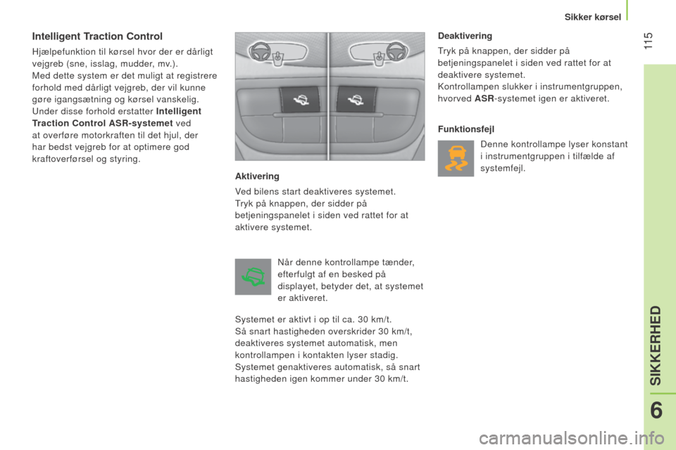 Peugeot Bipper 2015  Instruktionsbog (in Danish)  11 5
Bipper_da_Chap06_securite_ed02-2014
Intelligent Traction Control
Hjælpefunktion til kørsel hvor der er dårligt 
vejgreb (sne, isslag, mudder, mv.).
Med dette system er det muligt at registrer