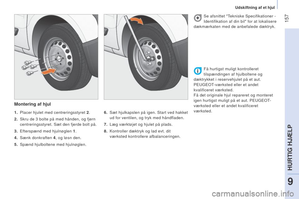 Peugeot Bipper 2015  Instruktionsbog (in Danish)  157
Bipper_da_Chap09_aide-rapide_ed02-2014
Montering af hjul
6. Sæt hjulkapslen på igen. Start ved hakket 
ud for ventilen, og tryk med håndfladen.
7.
  l æg værktøjet og hjulet på plads.
8.
 