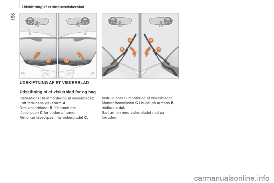 Peugeot Bipper 2015  Instruktionsbog (in Danish)  166
Bipper_da_Chap09_aide-rapide_ed02-2014
UDSKIFTNING AF ET VISKERBLAD
Udskiftning af et viskerblad for og bag
Instruktioner til afmontering af viskerbladet:
l
øft forrudens viskerarm A .
Drej visk