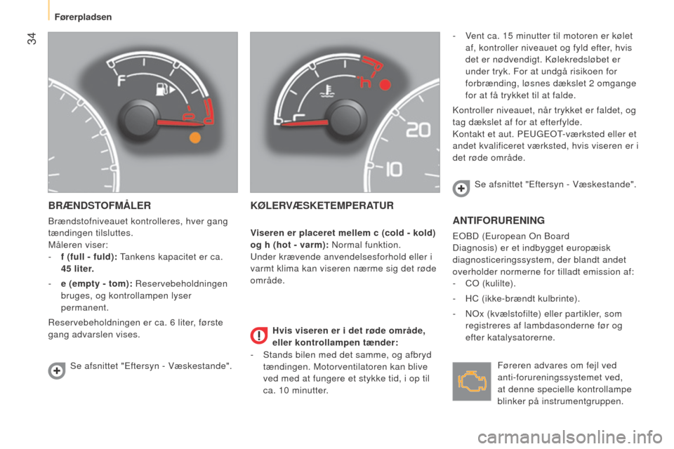 Peugeot Bipper 2015  Instruktionsbog (in Danish)  34
Bipper_da_Chap03_pret-a-partir_ed02-2014
BRÆNDSTOFMÅLER
Brændstofniveauet kontrolleres, hver gang 
tændingen tilsluttes.
Måleren viser:
- 
f (full - fuld):
  Tankens kapacitet er ca. 
45
  li