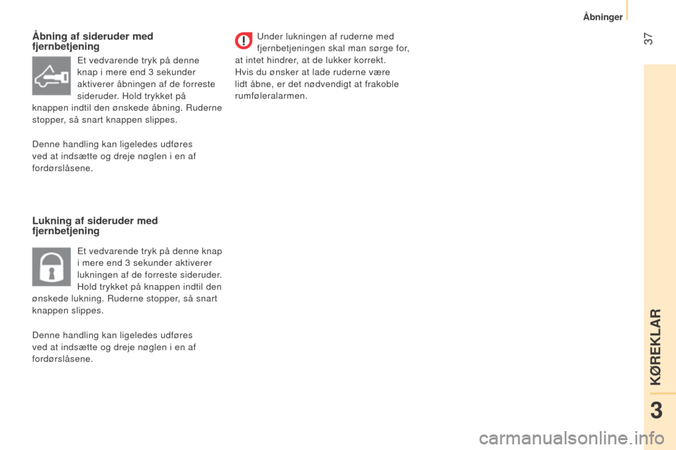 Peugeot Bipper 2015  Instruktionsbog (in Danish)  37
Bipper_da_Chap03_pret-a-partir_ed02-2014
Åbning af sideruder med 
fjernbetjening
Lukning af sideruder med 
fjernbetjeningUnder lukningen af ruderne med 
fjernbetjeningen skal man sørge for,  
at