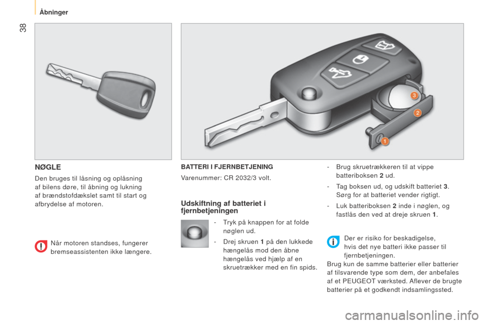 Peugeot Bipper 2015  Instruktionsbog (in Danish)  38
Bipper_da_Chap03_pret-a-partir_ed02-2014
NØGLE
Den bruges til låsning og oplåsning 
af bilens døre, til åbning og lukning 
af brændstofdækslet samt til start og 
afbrydelse af motoren.BATTE