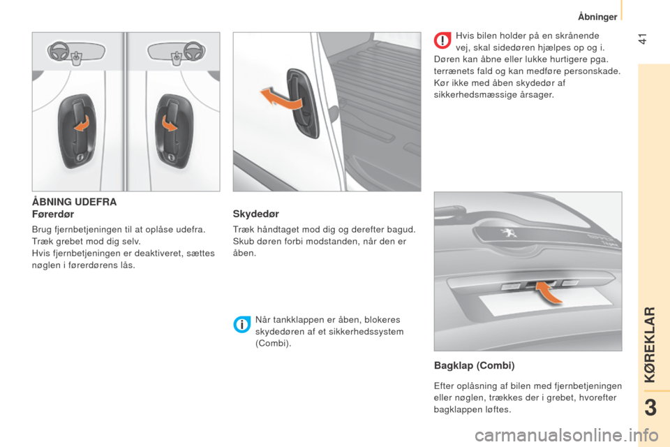 Peugeot Bipper 2015  Instruktionsbog (in Danish)  41
Bipper_da_Chap03_pret-a-partir_ed02-2014
ÅBNING UDEFRA
Førerdør
Brug fjernbetjeningen til at oplåse udefra.
Træk grebet mod dig selv.
Hvis fjernbetjeningen er deaktiveret, sættes 
nøglen i 