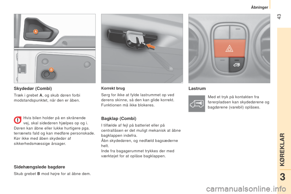 Peugeot Bipper 2015  Instruktionsbog (in Danish)  43
Bipper_da_Chap03_pret-a-partir_ed02-2014
Korrekt brug
Sørg for ikke at fylde lastrummet op ved 
dørens skinne, så den kan glide korrekt.
Funktionen må ikke blokeres.Lastrum
Skydedør (Combi)
T