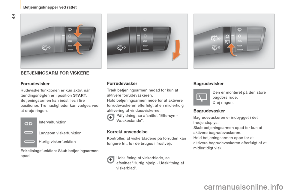 Peugeot Bipper 2015  Instruktionsbog (in Danish)  48
Bipper_da_Chap03_pret-a-partir_ed02-2014
BETJENINGSARM FOR VISKERE
Forrudevisker
Rudeviskerfunktionen er kun aktiv, når 
tændingsnøglen er i position START.
Betjeningsarmen kan indstilles i fir