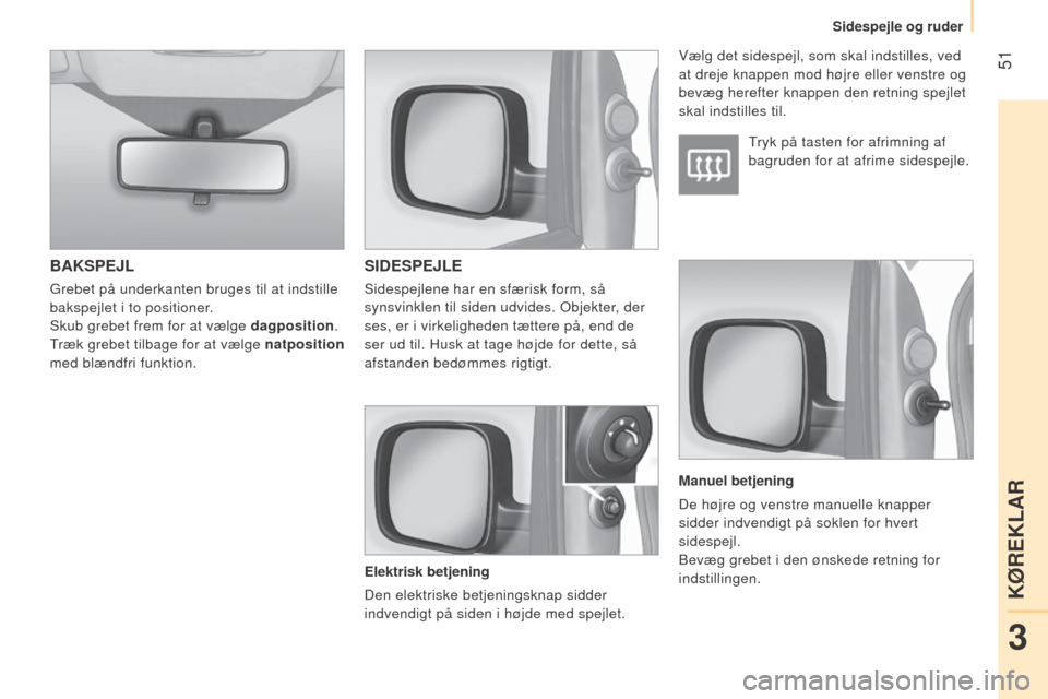 Peugeot Bipper 2015  Instruktionsbog (in Danish)  51
Bipper_da_Chap03_pret-a-partir_ed02-2014
BAKSPEJLSIDESPEJLE
Elektrisk betjening
Den elektriske betjeningsknap sidder 
indvendigt på siden i højde med spejlet. Tryk på tasten for afrimning af 
b