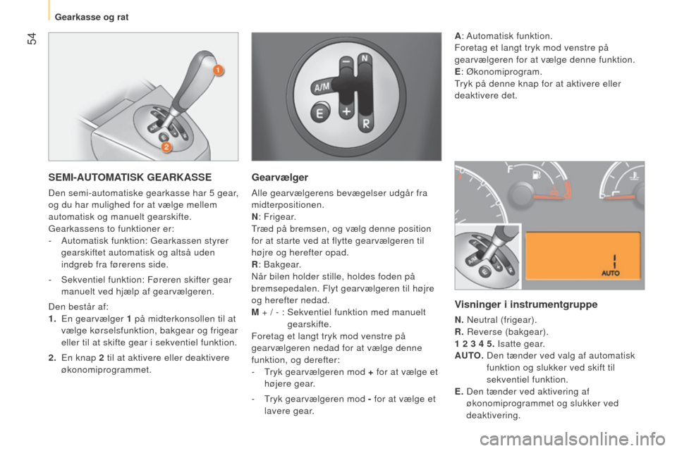 Peugeot Bipper 2015 Instruktionsbog (in Danish) 54
Bipper_da_Chap03_pret-a-partir_ed02-2014
SEMI-AUTOMATISK GEARKASSE
Den semi-automatiske gearkasse har 5 gear,
og du har mulighed for at vælge mellem
automatisk og manuelt gearskifte.
Gearkasse Peugeot Bipper 2015 Instruktionsbog (in Danish) 54
Bipper_da_Chap03_pret-a-partir_ed02-2014
SEMI-AUTOMATISK GEARKASSE
Den semi-automatiske gearkasse har 5 gear,
og du har mulighed for at vælge mellem
automatisk og manuelt gearskifte.
Gearkasse