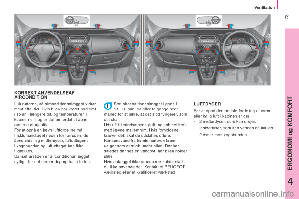 Peugeot Bipper 2015  Instruktionsbog (in Danish)  73
Bipper_da_Chap04_ergonomie_ed02-2014
KORREKT ANVENDELSEAF 
AIRCONDITION
Sæt airconditionanlægget i gang i  
5   til 10   min. en eller to gange hver 
måned for at sikre, at det altid fungerer, 