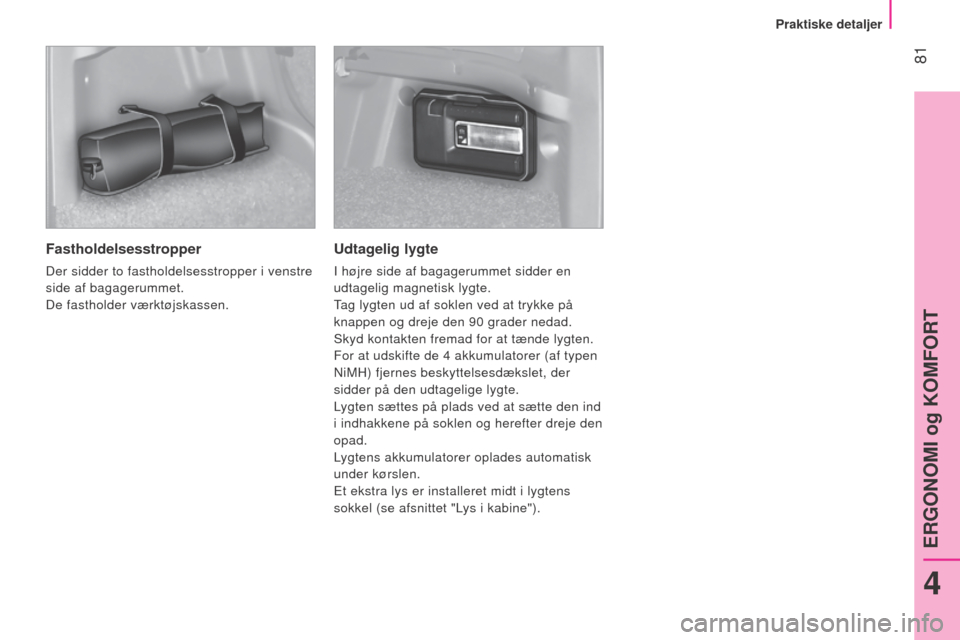 Peugeot Bipper 2015 Instruktionsbog (in Danish) 81
Bipper_da_Chap04_ergonomie_ed02-2014
Fastholdelsesstropper
Der sidder to fastholdelsesstropper i venstre
side af bagagerummet.
De fastholder værktøjskassen.
Udtagelig lygte
I højre side af bag Peugeot Bipper 2015 Instruktionsbog (in Danish) 81
Bipper_da_Chap04_ergonomie_ed02-2014
Fastholdelsesstropper
Der sidder to fastholdelsesstropper i venstre
side af bagagerummet.
De fastholder værktøjskassen.
Udtagelig lygte
I højre side af bag