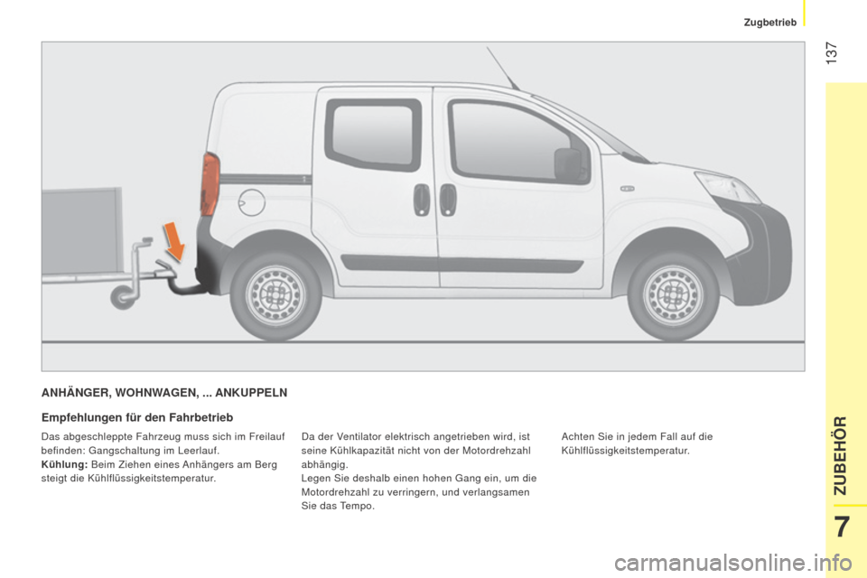 Peugeot Bipper 2015 Betriebsanleitung (in German) 137
Bipper_de_Chap07_accessoire_ed02-2014
ANHäNGER, WOHNWAGEN, ... ANKUPPELN
Empfehlungen für den Fahrbetrieb
Da der Ventilator elektrisch angetrieben wird, ist
seine Kühlkapazität nicht von de Peugeot Bipper 2015 Betriebsanleitung (in German) 137
Bipper_de_Chap07_accessoire_ed02-2014
ANHäNGER, WOHNWAGEN, ... ANKUPPELN
Empfehlungen für den Fahrbetrieb
Da der Ventilator elektrisch angetrieben wird, ist
seine Kühlkapazität nicht von de