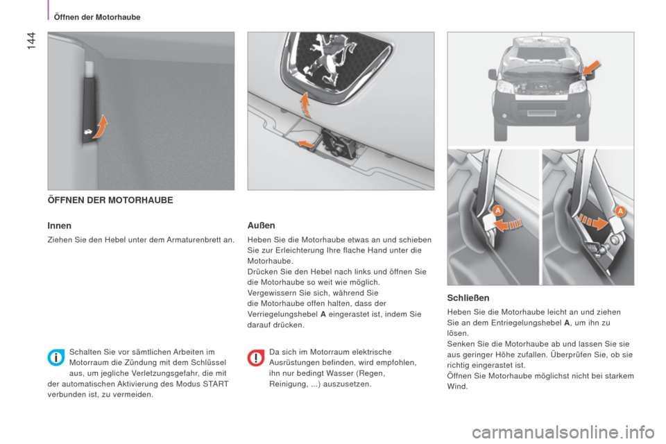Peugeot Bipper 2015  Betriebsanleitung (in German)  144
Bipper_de_Chap08_verifications_ed02-2014
ÖFFNEN DER MOTORHAUBE
Innen
Ziehen Sie den Hebel unter dem Armaturenbrett an.
Außen
Heben Sie die Motorhaube etwas an und schieben 
Sie zur Erleichterun