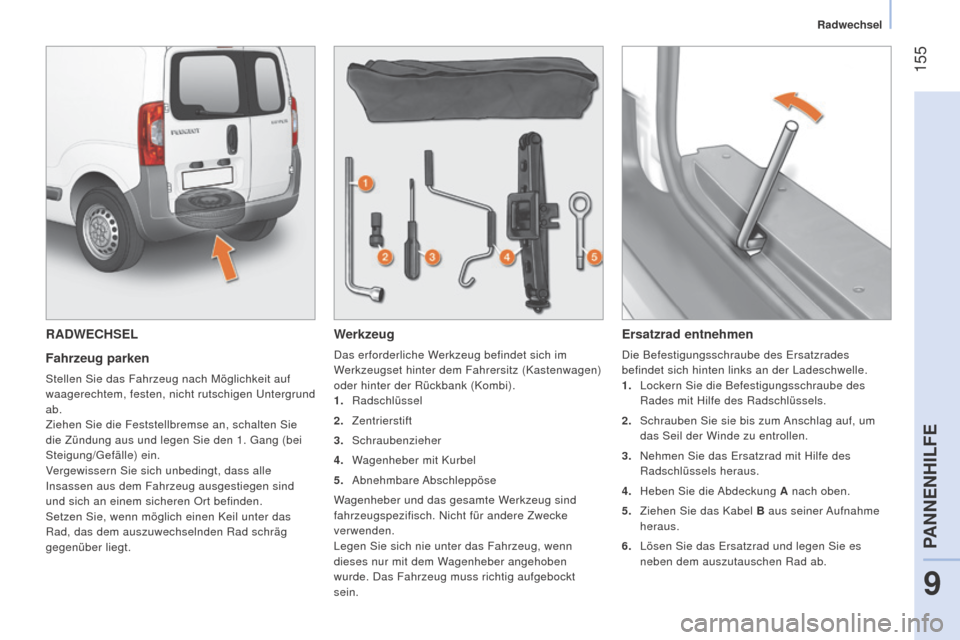 Peugeot Bipper 2015 Betriebsanleitung (in German) 155
Bipper_de_Chap09_aide-rapide_ed02-2014
RADWECHSEL
Fahrzeug parken
Stellen Sie das Fahrzeug nach Möglichkeit auf
waagerechtem, festen, nicht rutschigen Untergrund
ab.
Ziehen Sie die Feststellbr Peugeot Bipper 2015 Betriebsanleitung (in German) 155
Bipper_de_Chap09_aide-rapide_ed02-2014
RADWECHSEL
Fahrzeug parken
Stellen Sie das Fahrzeug nach Möglichkeit auf
waagerechtem, festen, nicht rutschigen Untergrund
ab.
Ziehen Sie die Feststellbr